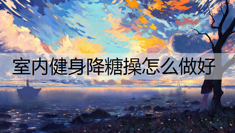 室内健身降糖操怎么做好