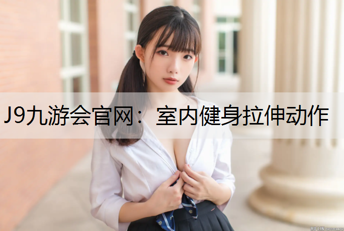 J9九游会官网：室内健身拉伸动作