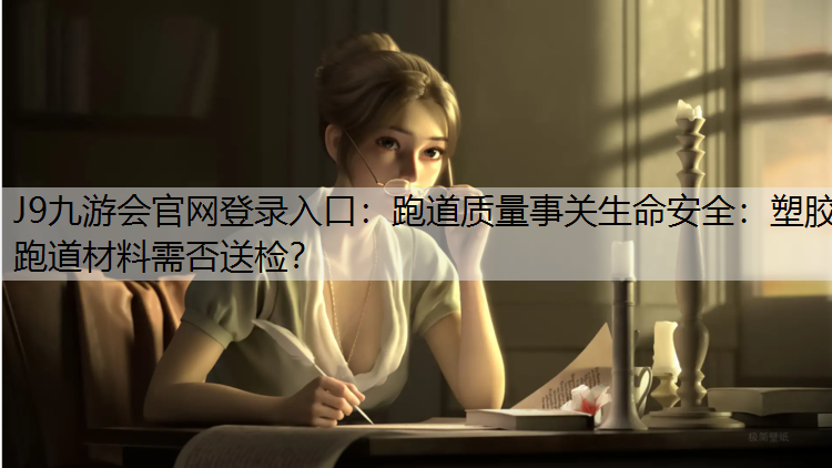 J9九游会官网登录入口：跑道质量事关生命安全：塑胶跑道材料需否送检？
