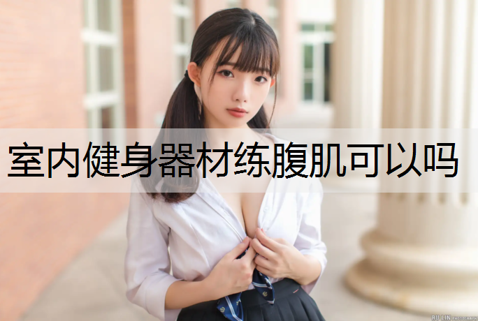 室内健身器材练腹肌可以吗