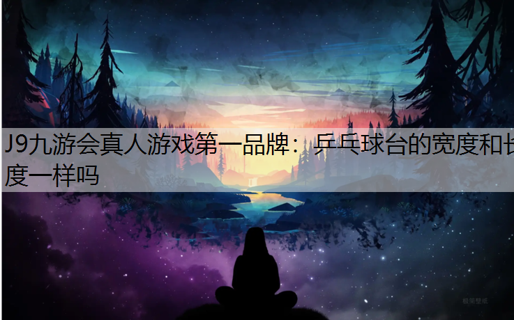 乒乓球台的宽度和长度一样吗