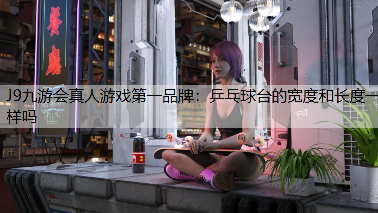乒乓球台的宽度和长度一样吗