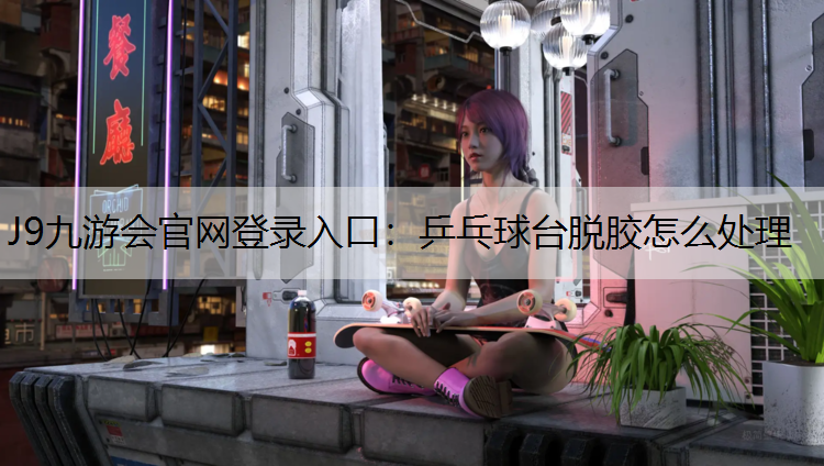 乒乓球台脱胶怎么处理
