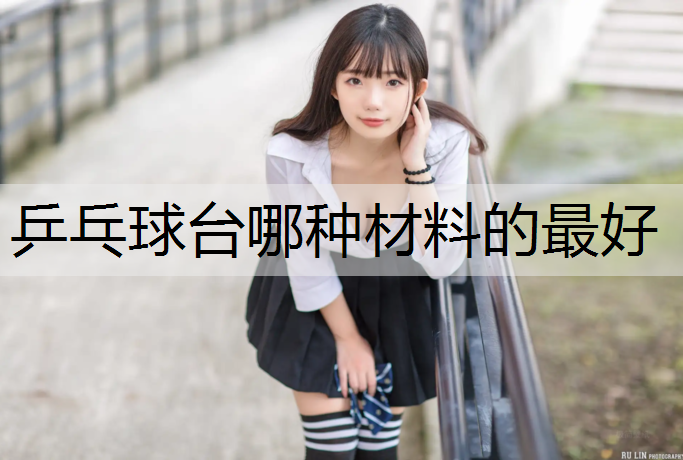 乒乓球台哪种材料的最好