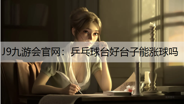 乒乓球台好台子能涨球吗