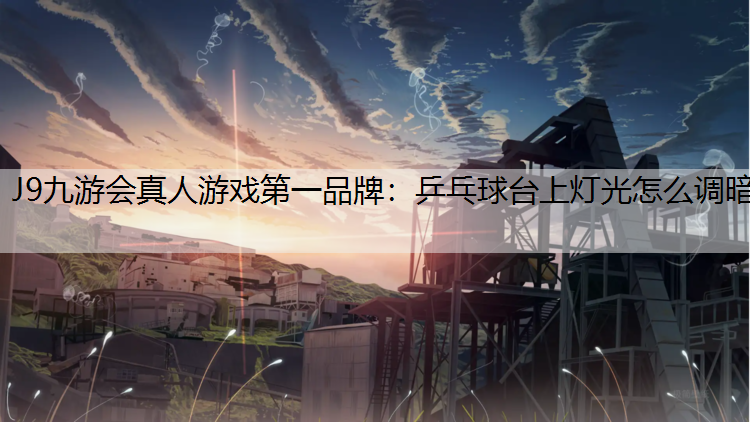 乒乓球台上灯光怎么调暗
